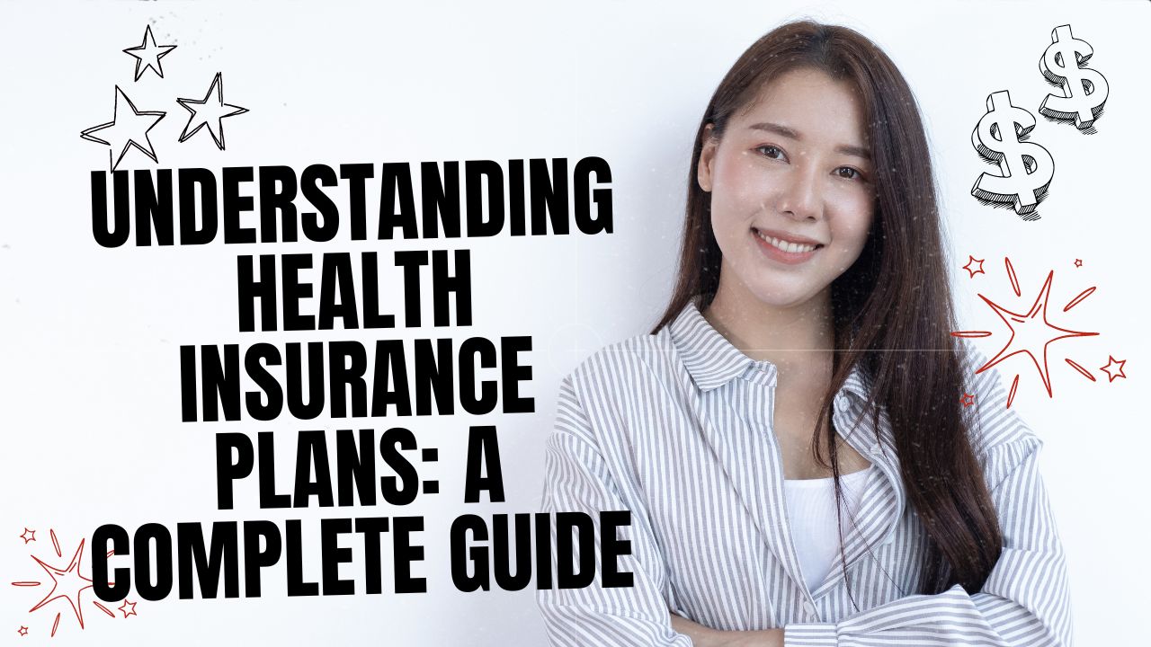 Understanding Health Insurance Plans: A Complete Guide
